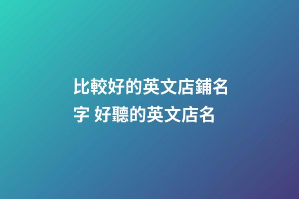 比較好的英文店鋪名字 好聽的英文店名-第1張-店鋪起名-玄機派